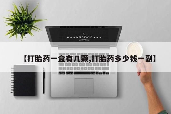 打胎药药店有卖【打胎药一盒有几颗,打胎药多少钱一副】