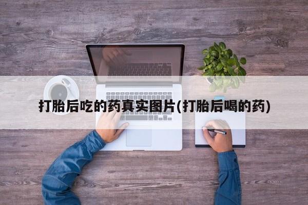打胎药药店有卖打胎后吃的药真实图片(打胎后喝的药)
