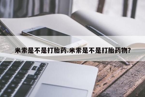 打胎药药店有卖米索是不是打胎药.米索是不是打胎药物？
