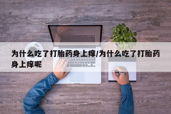 打胎药药店有卖为什么吃了打胎药身上痒/为什么吃了打胎药身上痒呢