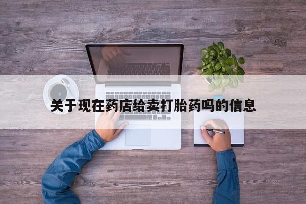 打胎药药店有卖关于现在药店给卖打胎药吗的信息
