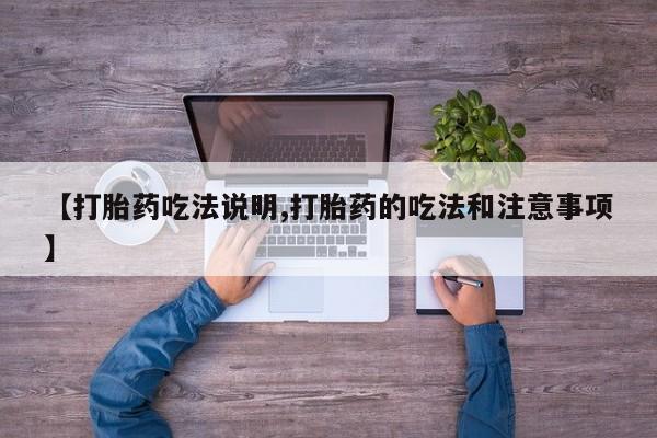打胎药药店有卖【打胎药吃法说明,打胎药的吃法和注意事项】
