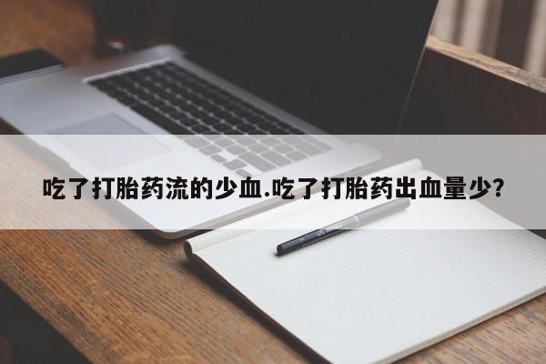 打胎药药店有卖吃了打胎药流的少血.吃了打胎药出血量少？