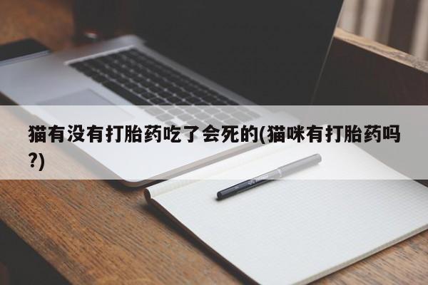 打胎药药店有卖猫有没有打胎药吃了会死的(猫咪有打胎药吗?)