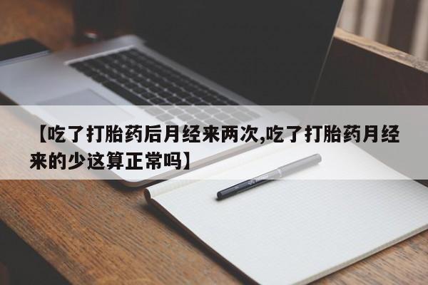 打胎药药店有卖【吃了打胎药后月经来两次,吃了打胎药月经来的少这算正常吗】