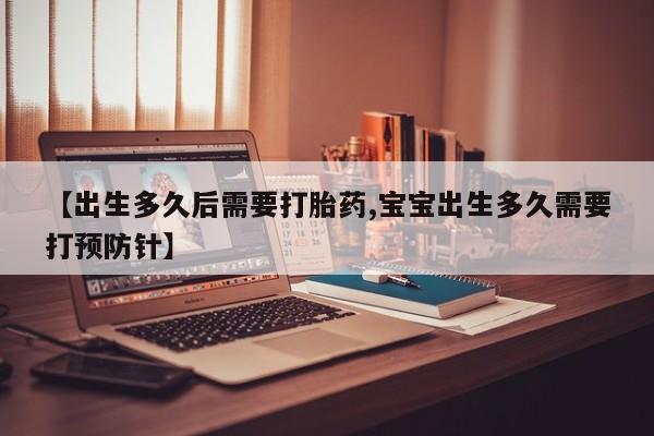 打胎药药店有卖【出生多久后需要打胎药,宝宝出生多久需要打预防针】