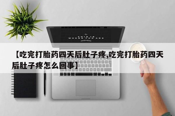 打胎药药店有卖【吃完打胎药四天后肚子疼,吃完打胎药四天后肚子疼怎么回事】