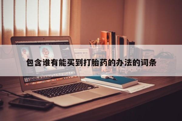 打胎药药店有卖包含谁有能买到打胎药的办法的词条