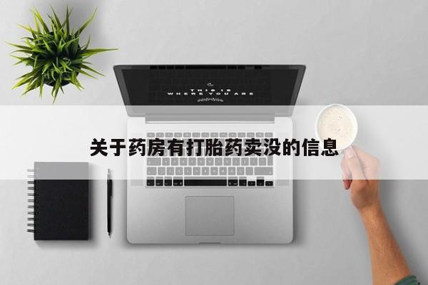 打胎药药店有卖关于药房有打胎药卖没的信息