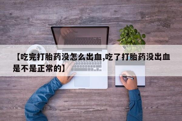 打胎药药店有卖【吃完打胎药没怎么出血,吃了打胎药没出血是不是正常的】