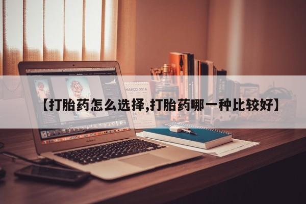 打胎药药店有卖【打胎药怎么选择,打胎药哪一种比较好】