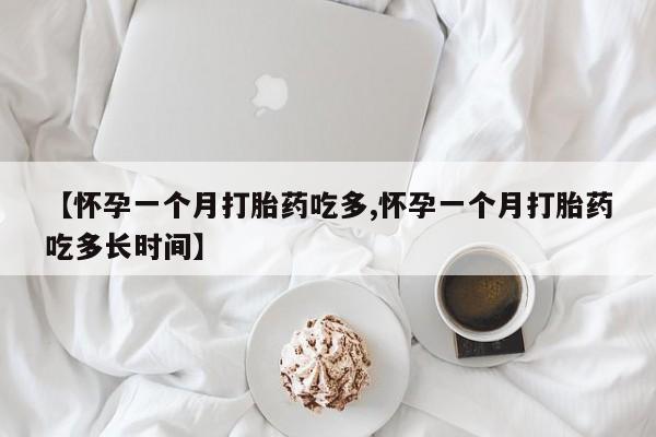 打胎药药店有卖【怀孕一个月打胎药吃多,怀孕一个月打胎药吃多长时间】