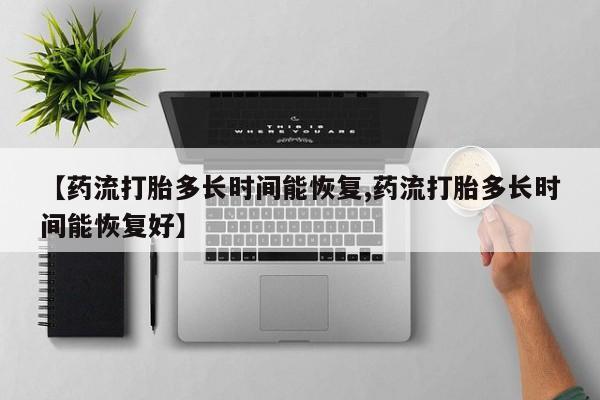 打胎药药店有卖【药流打胎多长时间能恢复,药流打胎多长时间能恢复好】