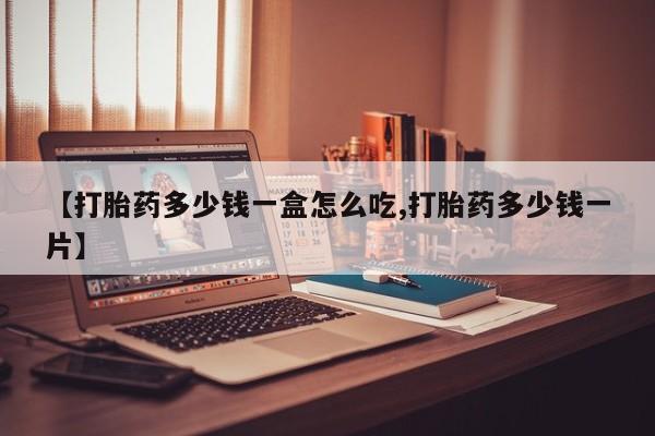 打胎药药店有卖【打胎药多少钱一盒怎么吃,打胎药多少钱一片】