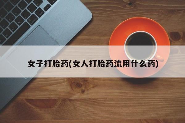 打胎药药店有卖女子打胎药(女人打胎药流用什么药)